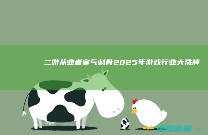 二游从业者寒气刺骨！2025年游戏行业大洗牌，头部垄断与腰部消亡并存